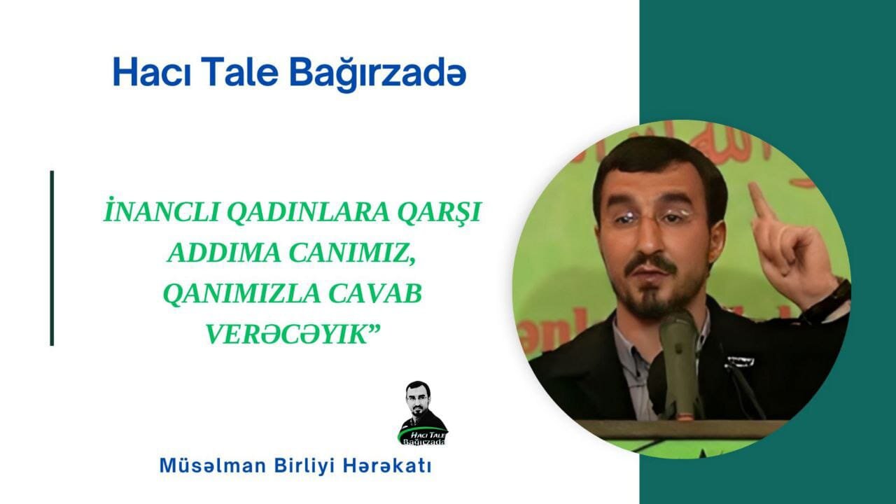 Һаҹы Тале Бағырзадә јәһудимәсләк әлијевләр режиминин ҹинајәтләринә етираз олараг: “Инанҹлы гадынлара гаршы аддыма ҹанымыз, ганымызла ҹаваб верәҹәјик” Һаҹы Тале Бағырзадә јәһудимәсләк әлијевләр режиминин ҹинајәтләринә етираз олараг: “Инанҹлы гадынлара гаршы аддыма ҹанымыз, ганымызла ҹаваб верәҹәјик”