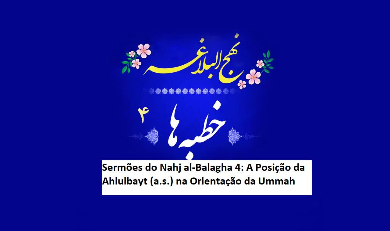 Sermões do Nahj al-Balagha 4: A Posição da Ahlulbayt (a.s.) na Orientação da Ummah