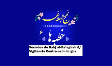 Sermões do Nahj al-Balaghah 6/ Vigilância Contra os Inimigos