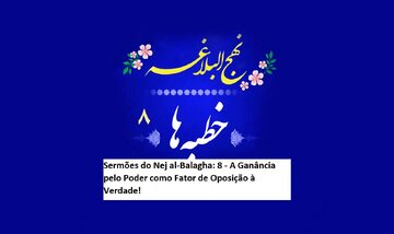 Sermões do Nej al-Balagha: 8 - A Ganância pelo Poder como Fator de Oposição à Verdade!
