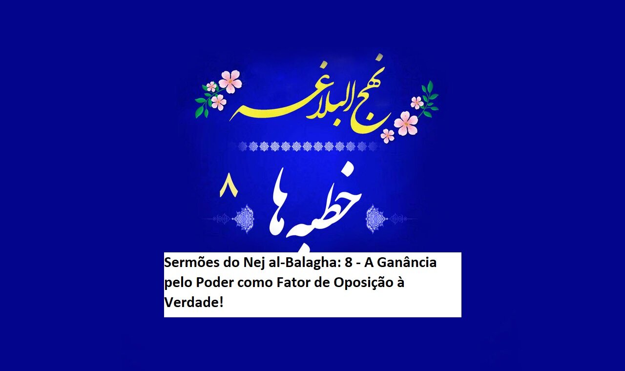 Sermões do Nej al-Balagha: 8 - A Ganância pelo Poder como Fator de Oposição à Verdade! Sermões do Nej al-Balagha: 8 - A Ganância pelo Poder como Fator de Oposição à Verdade!