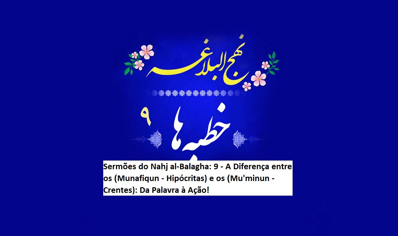 Sermões do Nahj al-Balagha: 9 - A Diferença entre os (Munafiqun - Hipócritas) e os (Mu'minun - Crentes): Da Palavra à Ação! Sermões do Nahj al-Balagha: 9 - A Diferença entre os (Munafiqun - Hipócritas) e os (Mu'minun - Crentes): Da Palavra à Ação!