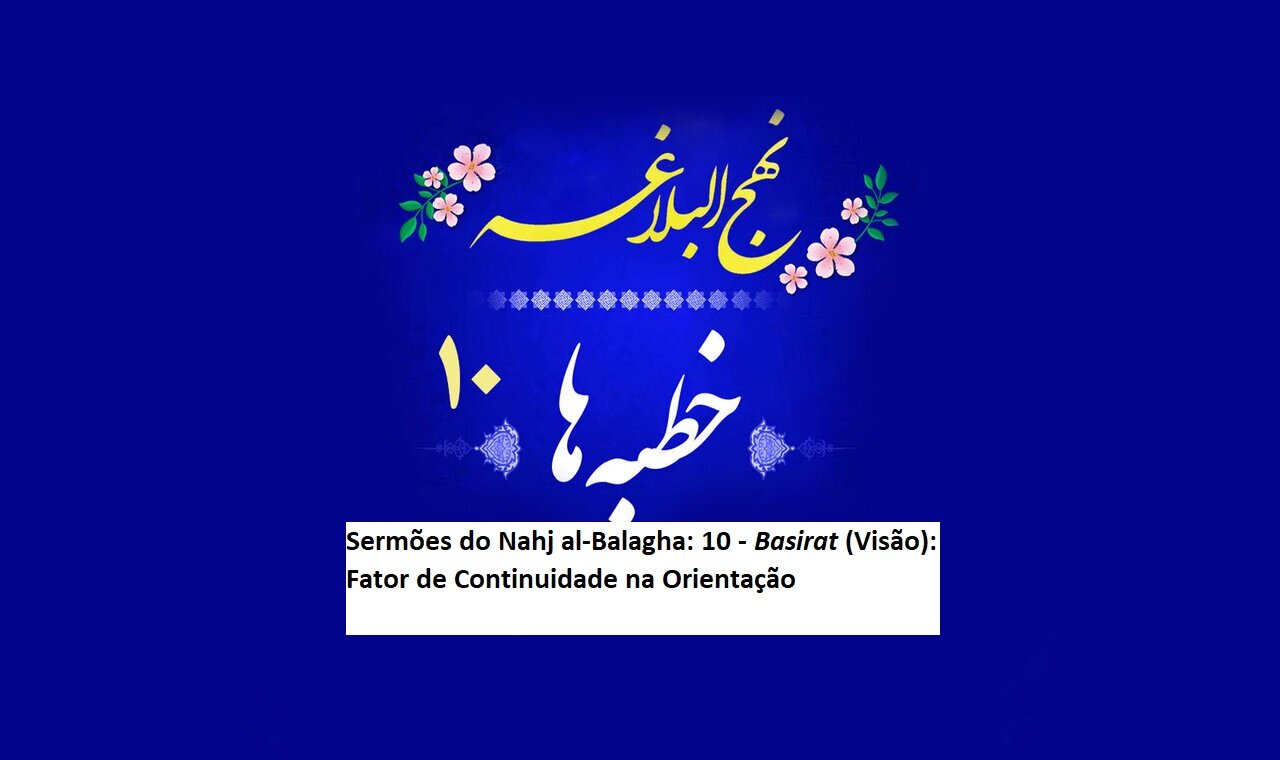 Sermões do Nahj al-Balagha: 10 - Basirat (Visão): Fator de Continuidade na Orientação Sermões do Nahj al-Balagha: 10 - Basirat (Visão): Fator de Continuidade na Orientação