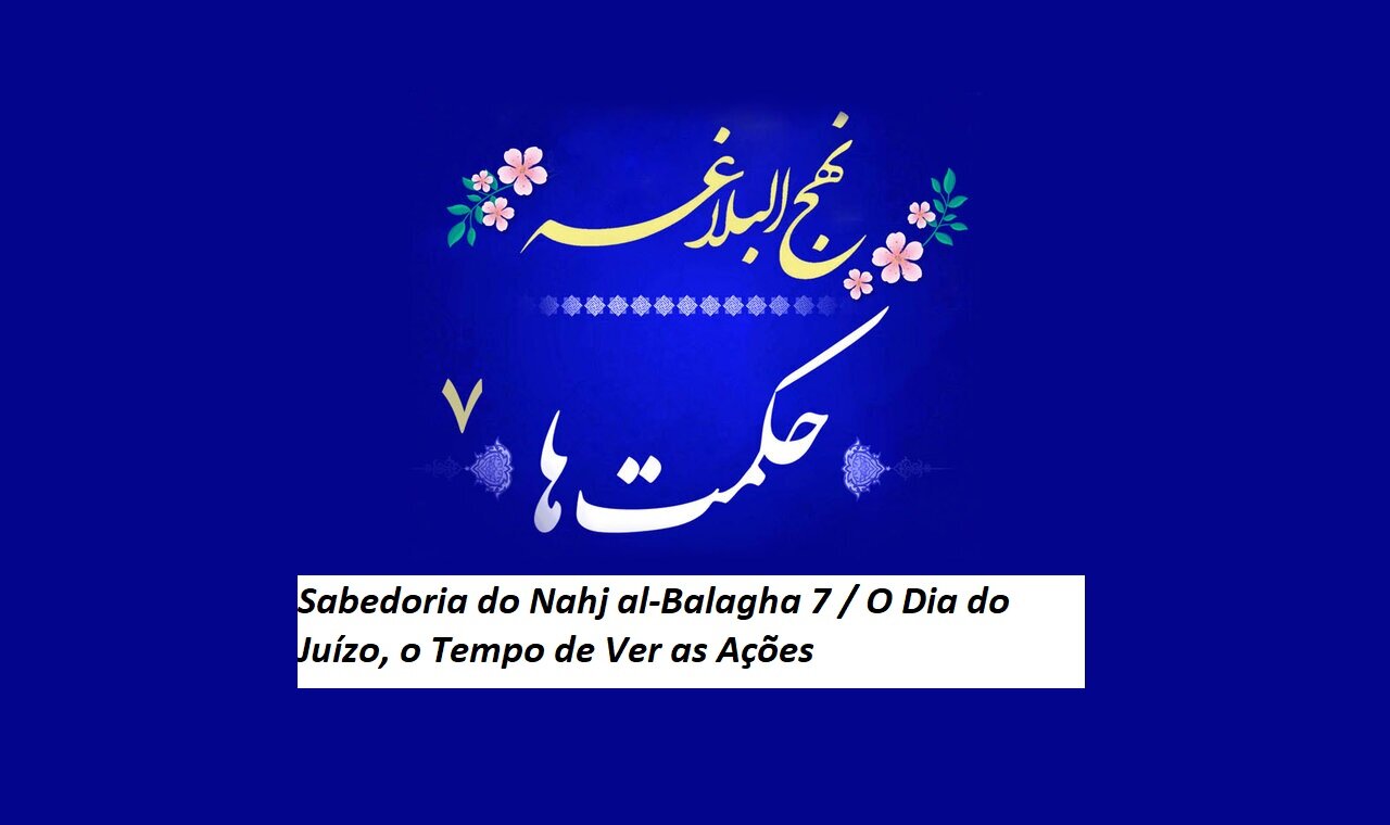 Sabedoria do Nahj al-Balagha 7 / O Dia do Juízo, o Tempo de Ver as Ações Sabedoria do Nahj al-Balagha 7 / O Dia do Juízo, o Tempo de Ver as Ações