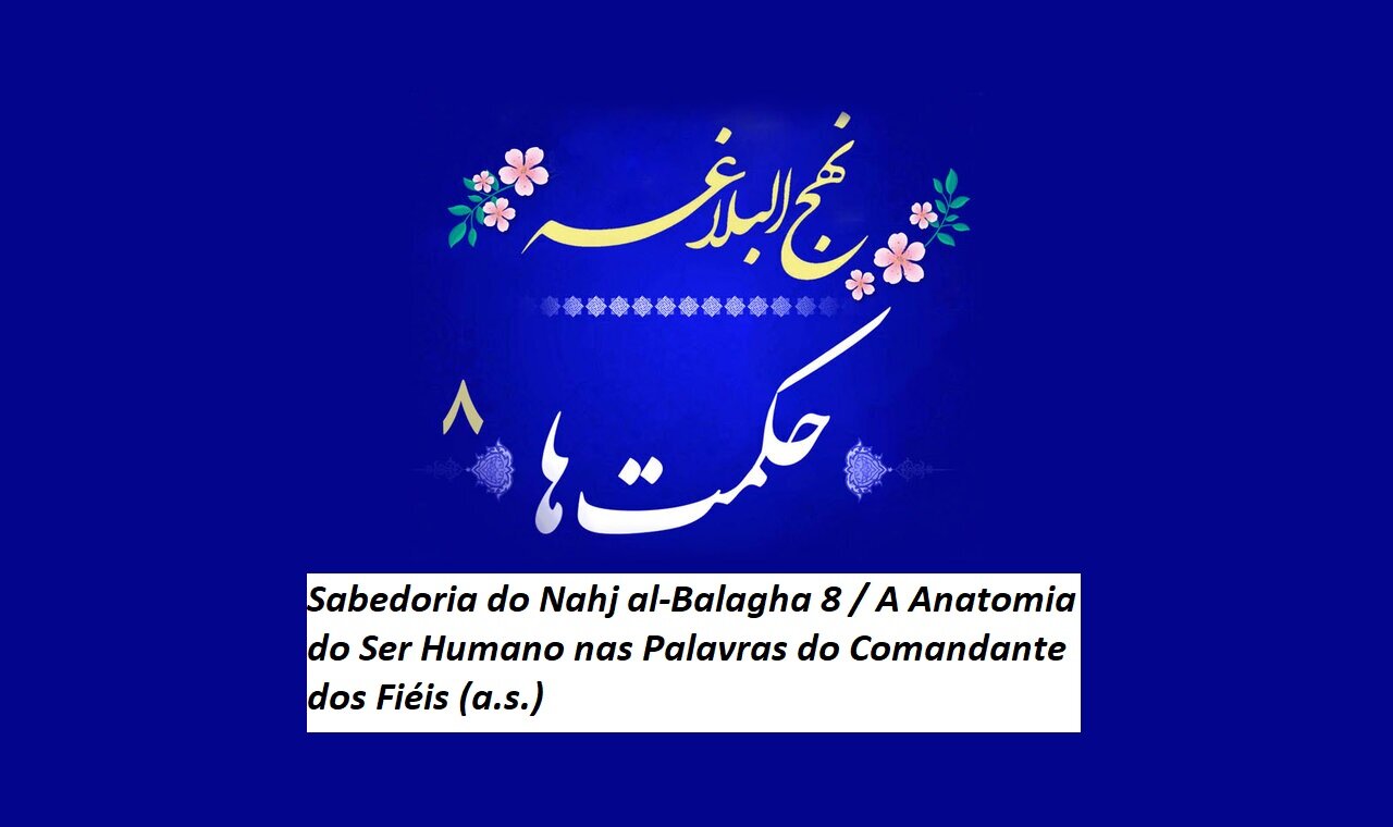 Sabedoria do Nahj al-Balagha 8 / A Anatomia do Ser Humano nas Palavras do Comandante dos Fiéis (a.s.) Sabedoria do Nahj al-Balagha 8 / A Anatomia do Ser Humano nas Palavras do Comandante dos Fiéis (a.s.)