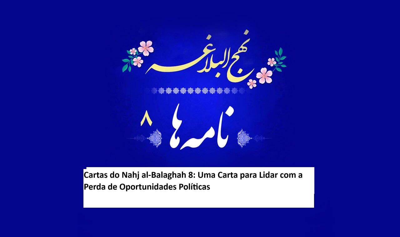 Cartas do Nahj al-Balaghah 8: Uma Carta para Lidar com a Perda de Oportunidades Políticas