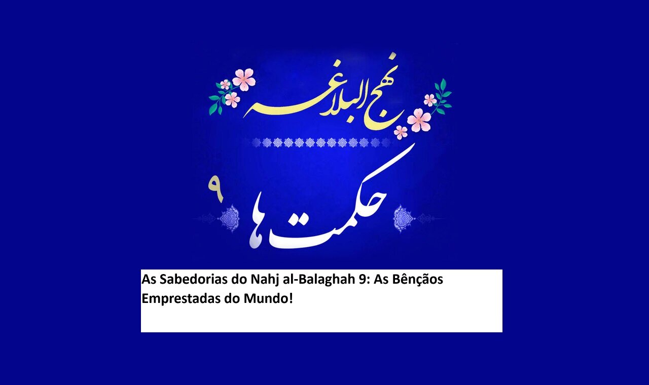 As Sabedorias do Nahj al-Balaghah 9: As Bênçãos Emprestadas do Mundo!