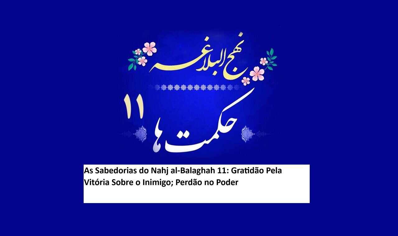 As Sabedorias do Nahj al-Balaghah 11: Gratidão Pela Vitória Sobre o Inimigo; Perdão no Poder
