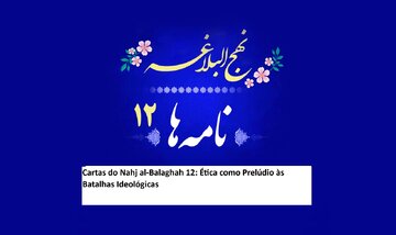Cartas do Nahj al-Balaghah 12: Ética como Prelúdio às Batalhas Ideológicas
