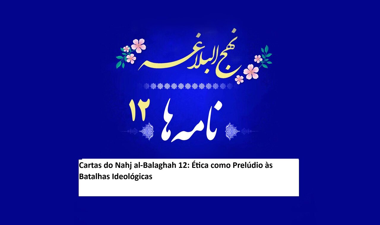 Cartas do Nahj al-Balaghah 12: Ética como Prelúdio às Batalhas Ideológicas