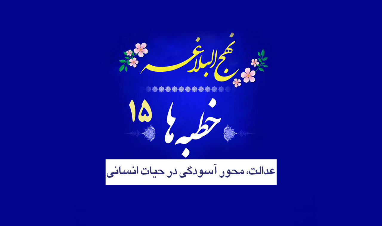 خطبه‌های نهج البلاغه ۱۵/ عدالت، محور آسودگی در حیات انسانی