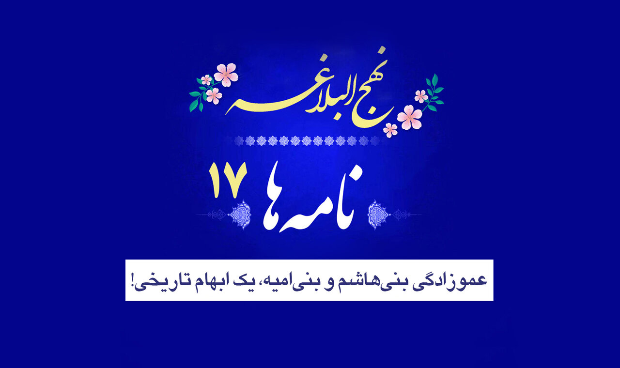 نامه‌های نهج‌البلاغه ۱۷/ عموزادگی بنی‌هاشم و بنی‌امیه، یک ابهام تاریخی!