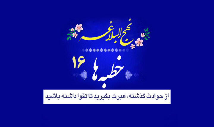 خطبه‌های نهج‌البلاغه ۱۶/ از حوادث گذشته، عبرت بگیرید تا تقوا داشته باشید