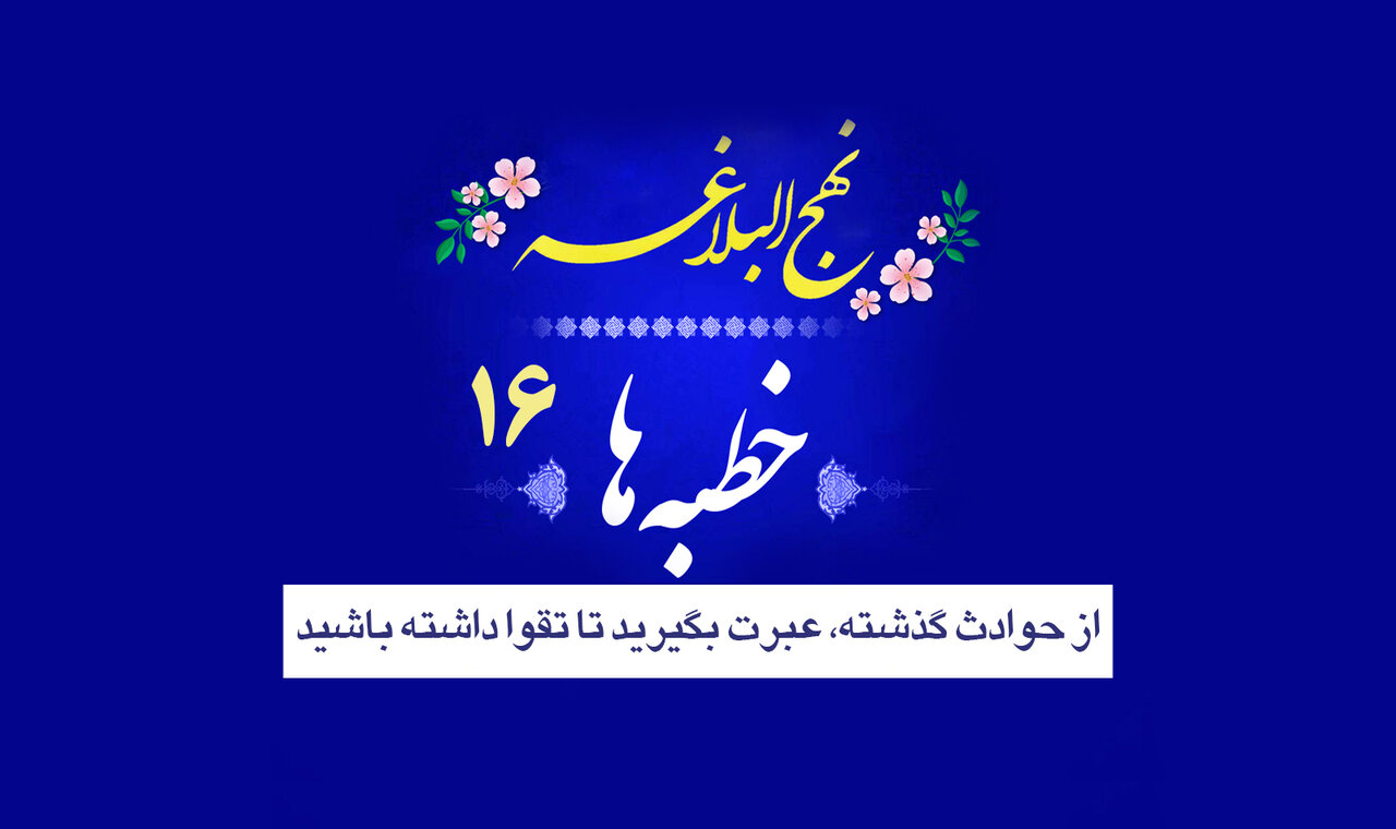 خطبه‌های نهج‌البلاغه ۱۶/ از حوادث گذشته، عبرت بگیرید تا تقوا داشته باشید