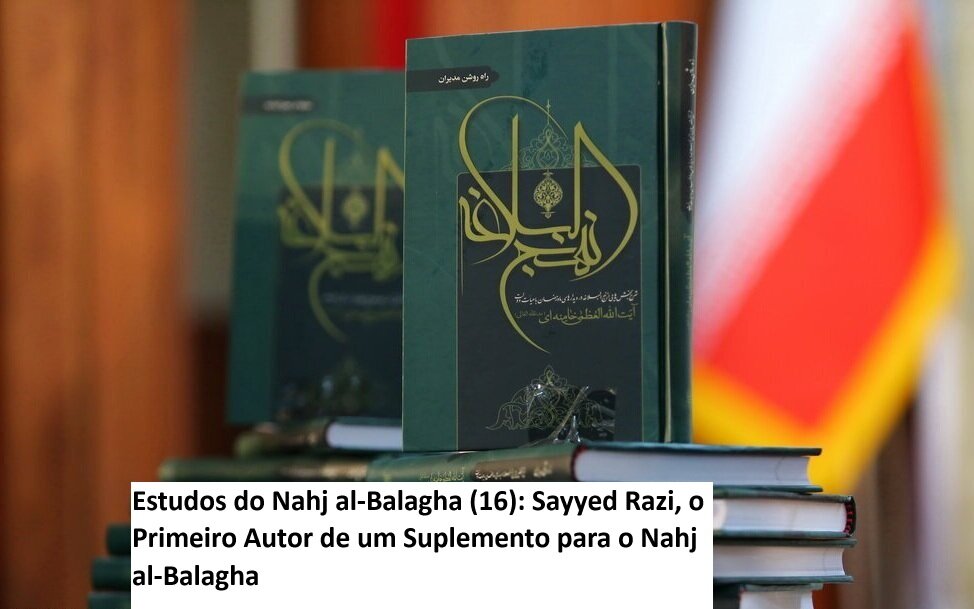 Estudos do Nahj al-Balagha (16): Sayyed Razi, o Primeiro Autor de um Suplemento para o Nahj al-Balagha Estudos do Nahj al-Balagha (16): Sayyed Razi, o Primeiro Autor de um Suplemento para o Nahj al-Balagha