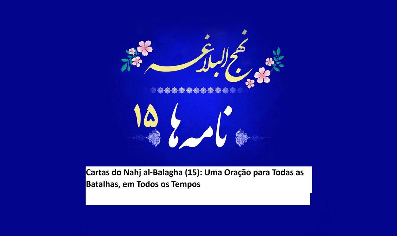 Cartas do Nahj al-Balagha (15): Uma Oração para Todas as Batalhas, em Todos os Tempos