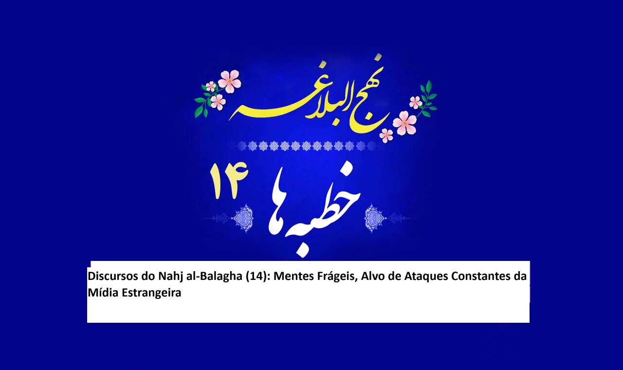 Discursos do Nahj al-Balagha (14): Mentes Frágeis, Alvo de Ataques Constantes da Mídia Estrangeira