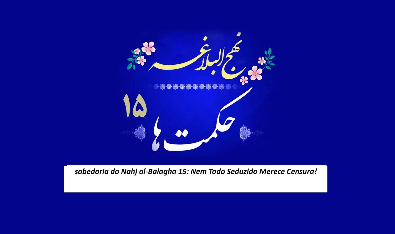 Sabedoria de Nahj al-Balagha 15/ Nem toda pessoa enganada merece condenação!
