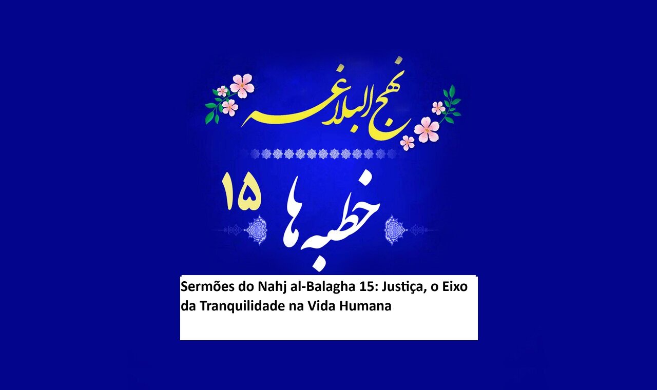 Sermões do Nahj al-Balagha 15: Justiça, o Eixo da Tranquilidade na Vida Humana Sermões do Nahj al-Balagha 15: Justiça, o Eixo da Tranquilidade na Vida Humana