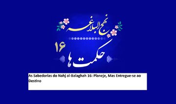 As Sabedorias do Nahj al-Balaghah 16: Planeje, Mas Entregue-se ao Destino