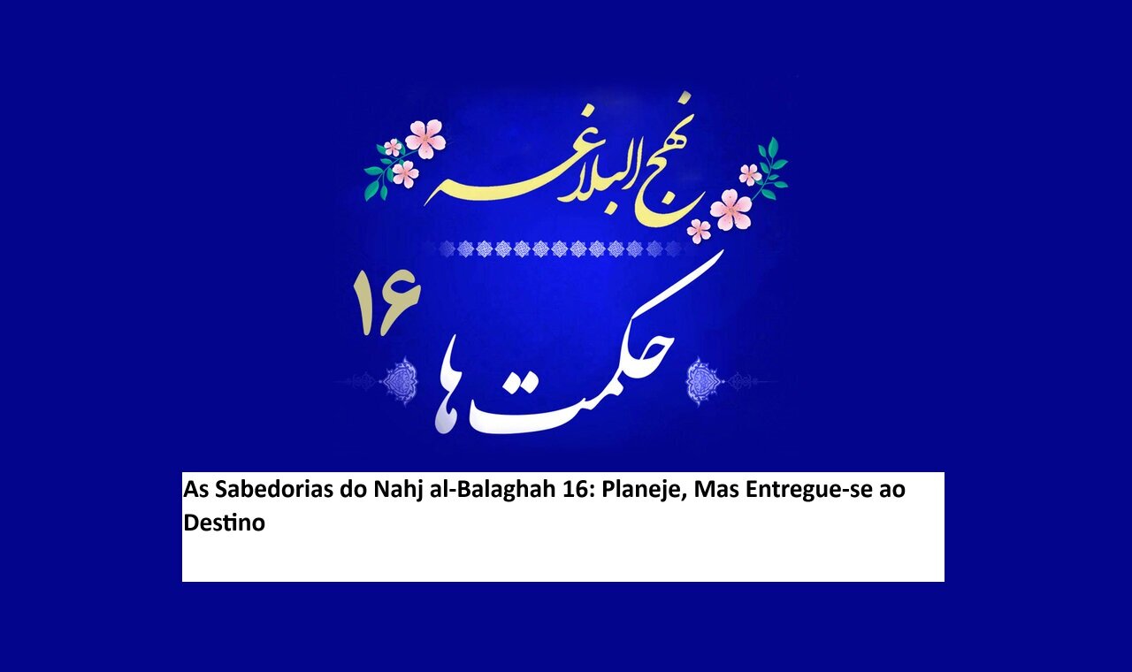 As Sabedorias do Nahj al-Balaghah 16: Planeje, Mas Entregue-se ao Destino As Sabedorias do Nahj al-Balaghah 16: Planeje, Mas Entregue-se ao Destino