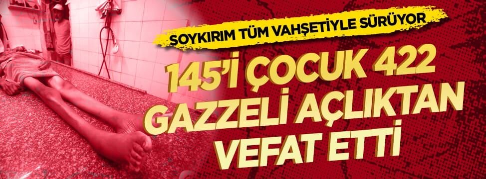 Soykırım tüm vahşetiyle sürüyor! 145'i çocuk 422 Gazzeli açlıktan vefat etti
