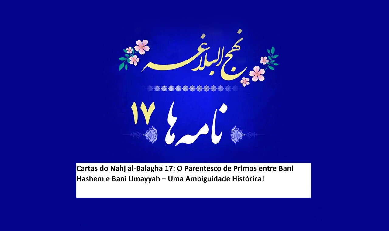 Cartas do Nahj al-Balagha 17: O Parentesco de Primos entre Bani Hashem e Bani Umayyah – Uma Ambiguidade Histórica! Cartas do Nahj al-Balagha 17: O Parentesco de Primos entre Bani Hashem e Bani Umayyah – Uma Ambiguidade Histórica!