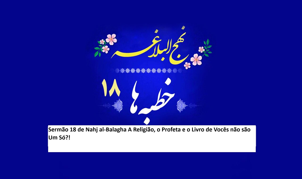 Sermão 18 de Nahj al-Balagha A Religião, o Profeta e o Livro de Vocês não são Um Só?!
