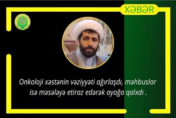 Онколожи хәстәнин вәзијјәти ағырлашыб, мәһбуслар етираз едәрәк ајаға галхды