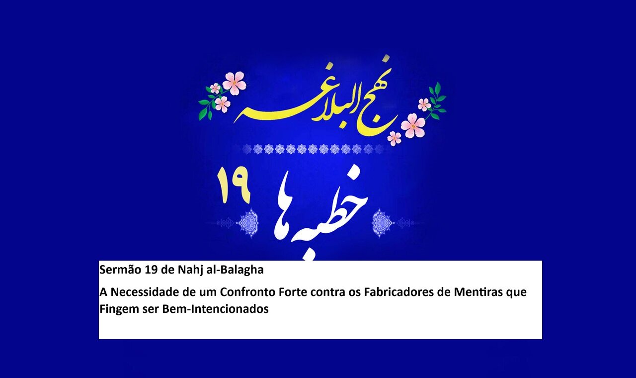 Sermão 19 de Nahj al-Balagha
A Necessidade de um Confronto Forte contra os Fabricadores de Mentiras que Fingem ser Bem-Intencionados
