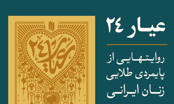 کتاب «عیار ۲۴؛ روایت‌هایی از پایمردی طلایی زنان ایرانی» منتشر شد