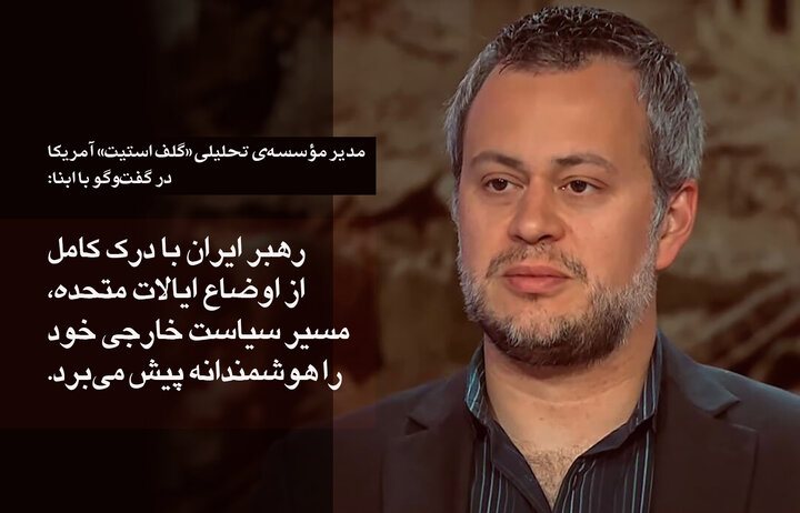 مدیر مؤسسه‌ »گلف استیت« آمریکا در گفت‌وگو با ابنا: رهبر ایران با درک کامل از اوضاع ایالات متحده، مسیر سیاست خارجی خود را هوشمندانه پیش‌ می‌برد