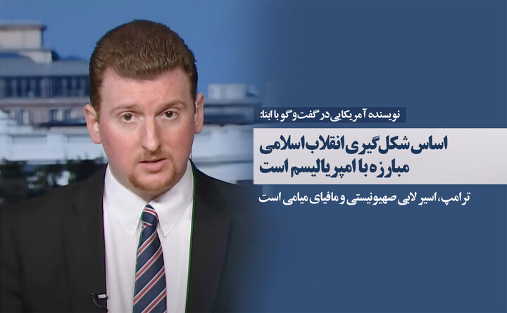 تحلیلگر آمریکایی در گفت‌وگو با ابنا: اساس شکل‌گیری انقلاب اسلامی، مبارزه با امپریالیسم است/ دروغ هسته‌ای، ابزار واشنگتن برای مهار ایران