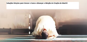 Soluções Simples para Vencer o Sono e Alcançar a Bênção da Oração da Manhã