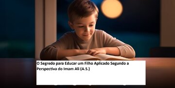 O Segredo para Educar um Filho Aplicado Segundo a Perspectiva do Imam Ali (A.S.)