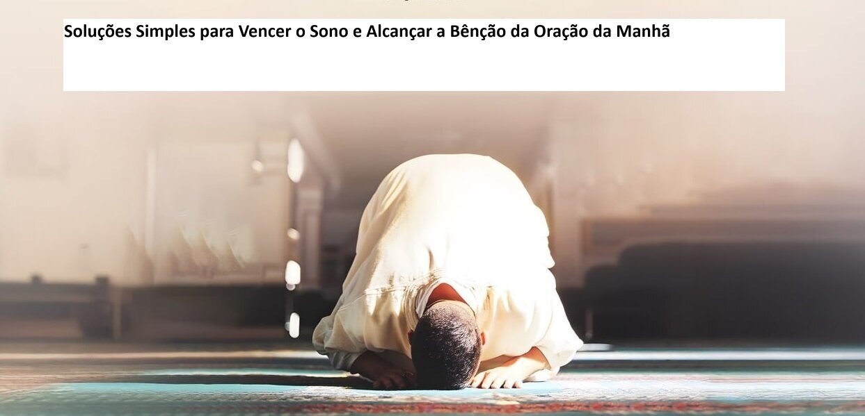 Soluções Simples para Vencer o Sono e Alcançar a Bênção da Oração da Manhã