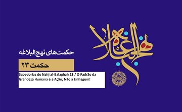 Sabedorias do Nahj al-Balaghah 23 / O Padrão da Grandeza Humana é a Ação; Não a Linhagem!