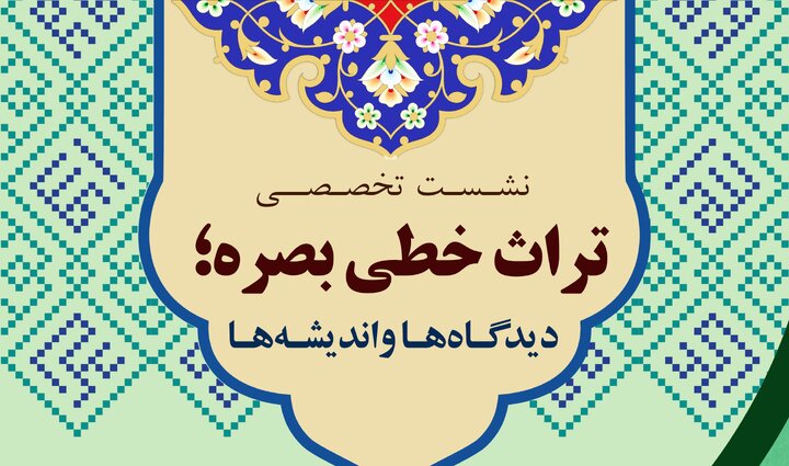 عتبه مقدسه عباسیه برگزار می‌کند؛ دو نشست تخصصی در قم و تهران با محوریت تراث بصره 