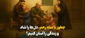 چطور با صله رحم، دل‌ها را شاد و زندگی را آسان کنیم؟