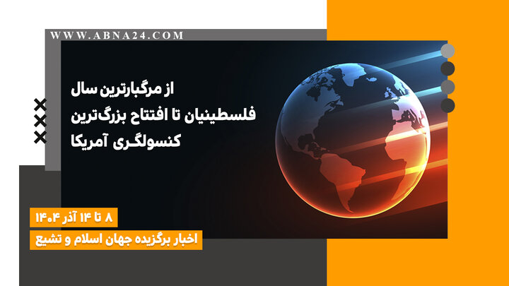 اخبار برگزیده جهان اسلام و تشیع ( ۸ تا ۱۴ آذر ۱۴۰۴)