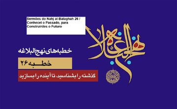 Sermões do Nahj al-Balaghah 26 / Conhecei o Passado, para Construirdes o Futuro