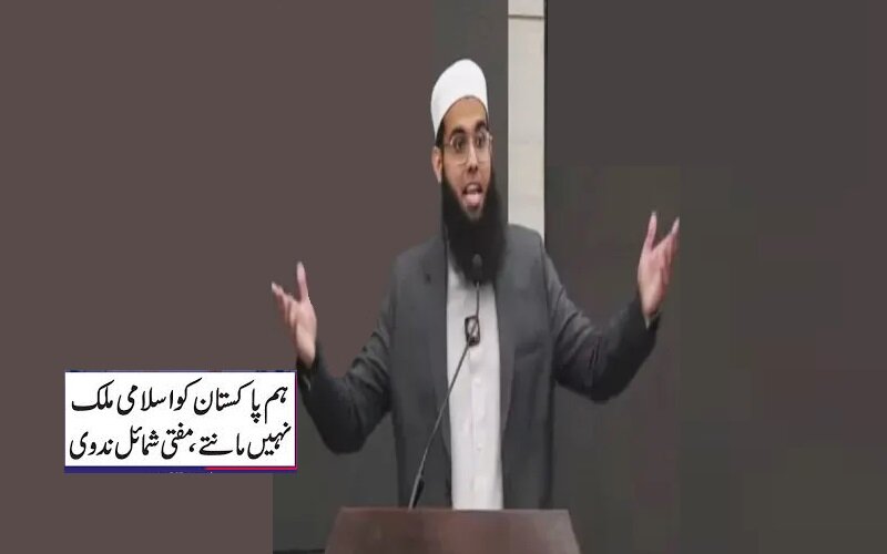 پاکستان کو اسلامی ملک نہیں سمجھتے ، وہاں اسلامی قوانین نافذنہیں ہیں، مفتی شمائل ندوی