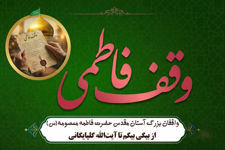 واقفان بزرگ آستان مقدس حضرت فاطمه معصومه(س)؛ از بیگی بیگم تا آیت‌الله گلپایگانی