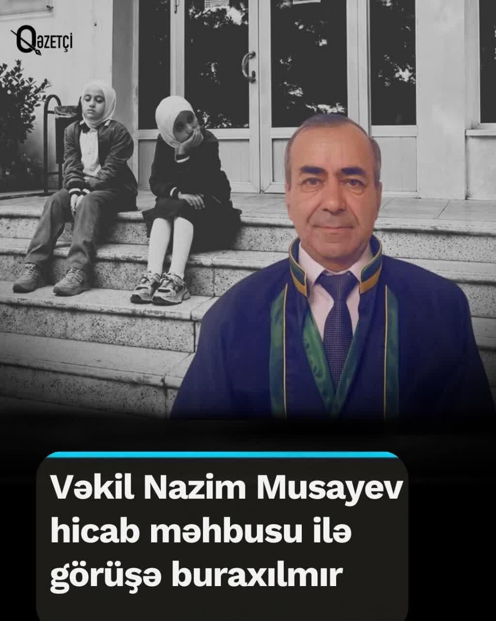 Vəkil Nazim Musayev: Orta məktəblərdə hicab qadağasına etiraza görə həbs edilmiş müvəkkilim ilə görüşə imkan verilmədi