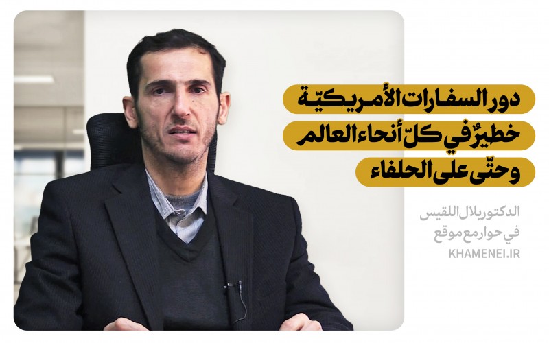 بلال اللقيس: دور السفارات الأمريكيّة خطيرٌ في كلّ أنحاء العالم وحتّى على الحلفاء