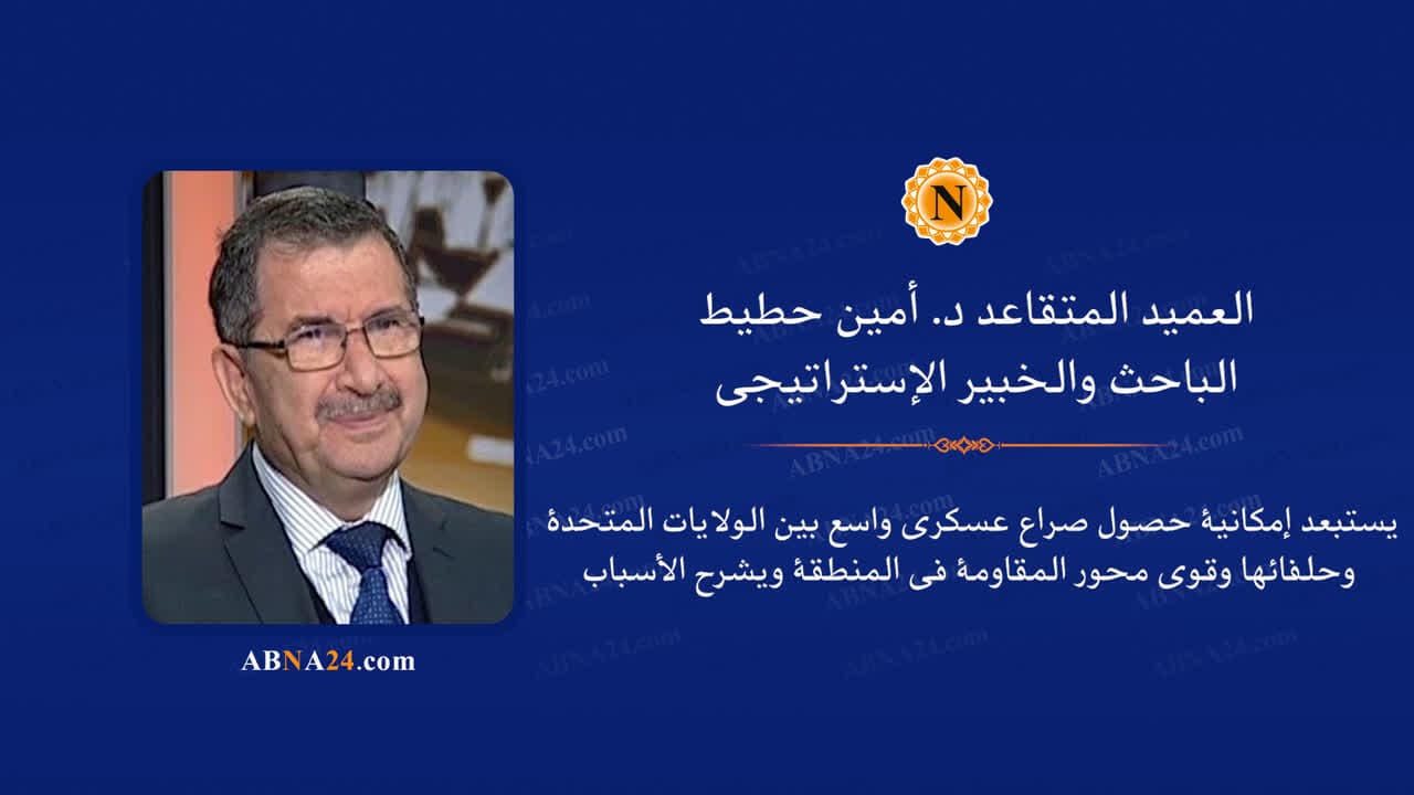 فيديو | العميد المتقاعد د. أمين حطيط: وقوع صراع عسكري مباشر بين أمريكا وقوى محور المقاومة مستبعد