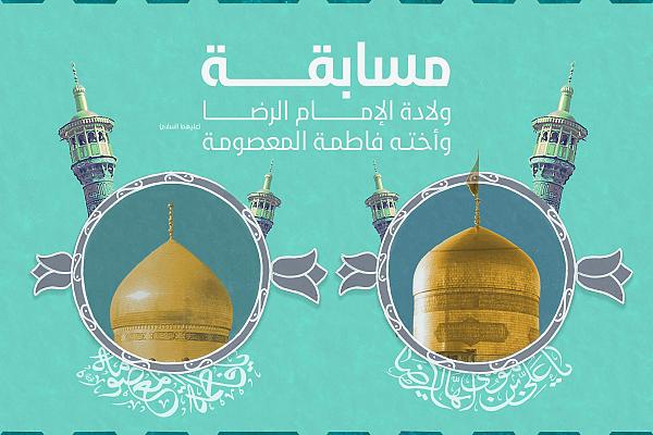 انطلاق مسابقة بمناسبة ولادة الإمام علي الرضا والسيدة المعصومة (عليهما السلام)