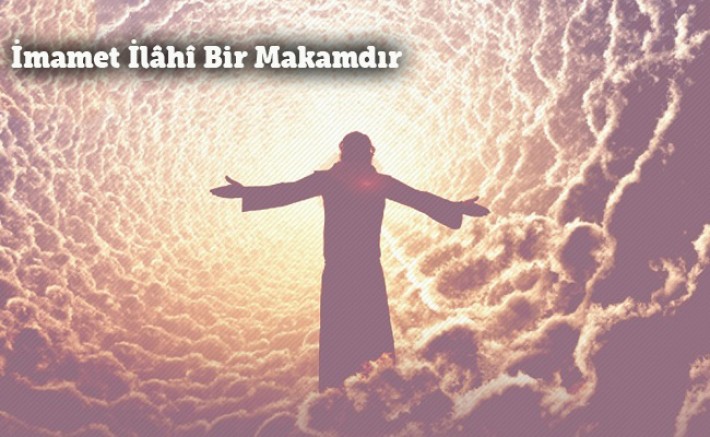 İmamet İlâhî Bir Makamdır