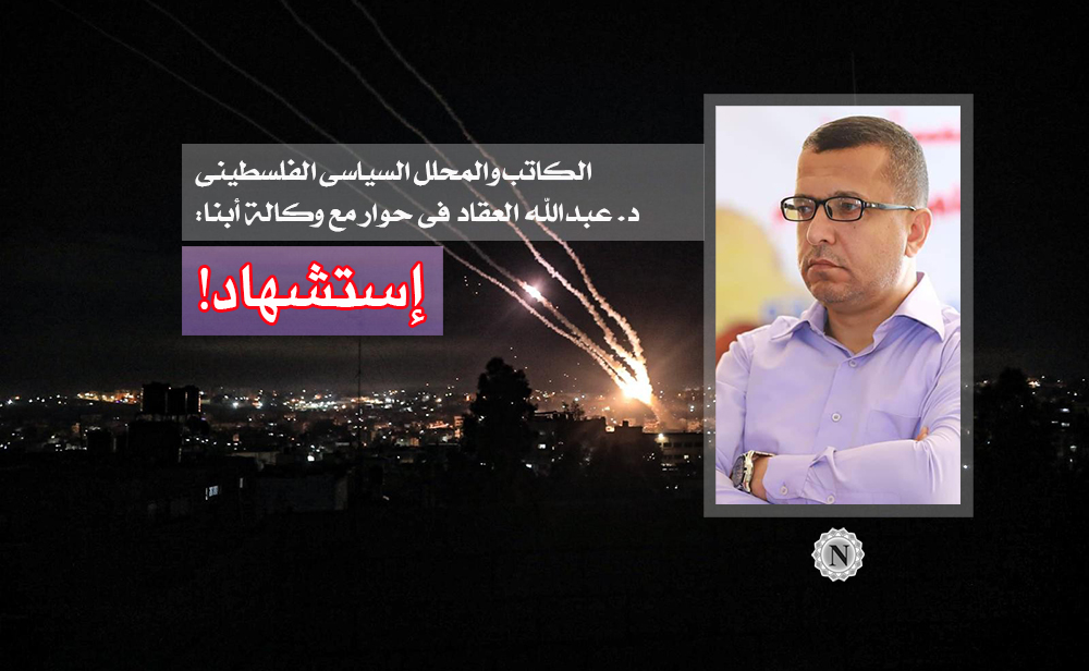 الكاتب والمحلل السياسي الفلسطيني د. عبد الله العقاد في حوار مع وكالة أبنا: إستشهاد!
