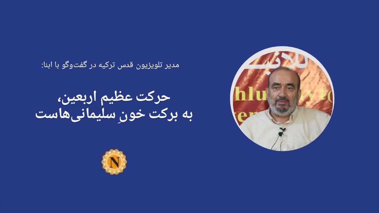 گفت‌وگوی مدیر تلویزیون قدس ترکیه با ابنا: حرکت عظیم اربعین، به برکت خونِ سلیمانی‌هاست